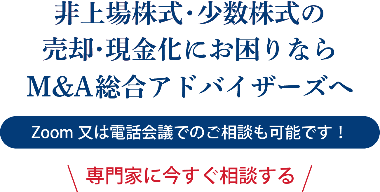 非上場株式・少数株式の売却・現金化にお困りなら
M&A総合アドバイザーズへ Zoom又は電話会議でのご相談も可能です！ 専門家に今すぐ相談する