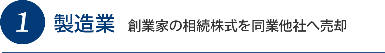 1製造業 創業家の相続株式を同業他社へ売却